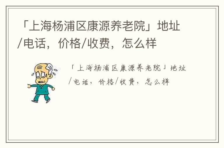 「上海杨浦区康源养老院」地址/电话，价格/收费，怎么样