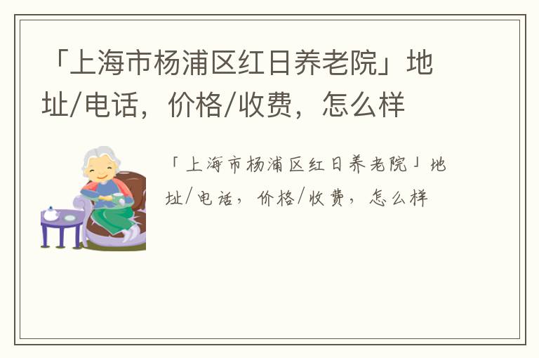 「上海市杨浦区红日养老院」地址/电话，价格/收费，怎么样