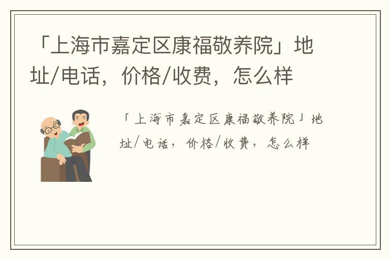 「上海市嘉定区康福敬养院」地址/电话，价格/收费，怎么样