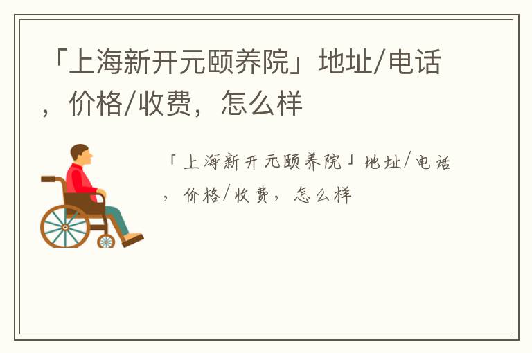 「上海新开元颐养院」地址/电话，价格/收费，怎么样