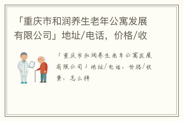 「重庆市和润养生老年公寓发展有限公司」地址/电话，价格/收费，怎么样