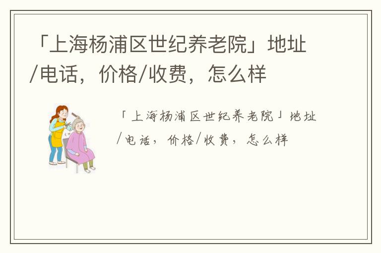 「上海杨浦区世纪养老院」地址/电话，价格/收费，怎么样