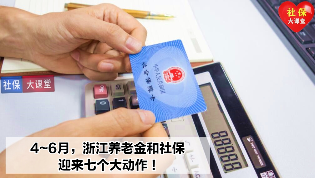 4月至6月，浙江省的养老金和社保有七大新变化！看看影响你了吗？