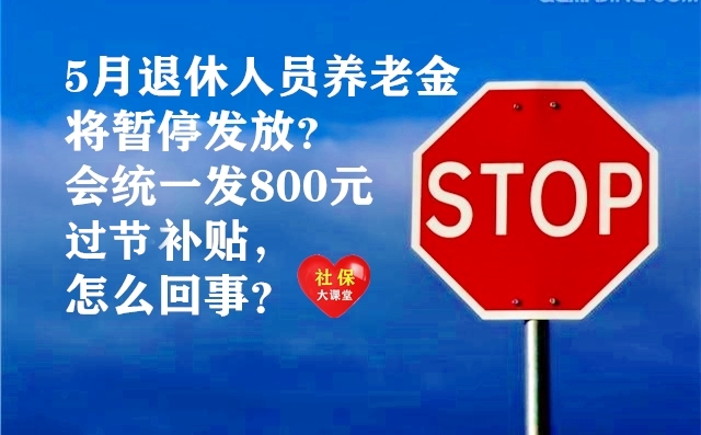 5月退休人员养老金暂停发放且每人会发800元过节补贴，是真的吗？