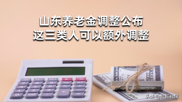 山东养老金调整公布，这三类人可以额外调整，来看看有没有你？