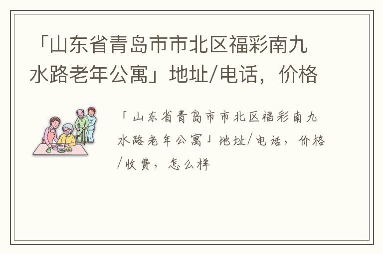 「山东省青岛市市北区福彩南九水路老年公寓」地址/电话，价格/收费，怎么样