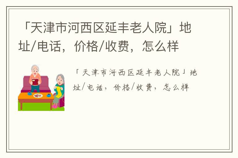 「天津市河西区延丰老人院」地址/电话，价格/收费，怎么样