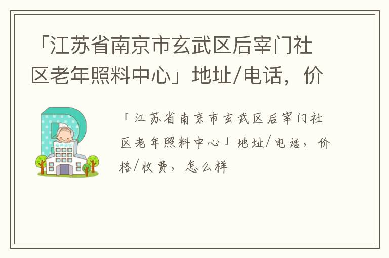 「南京市玄武区后宰门社区老年照料中心」地址/电话，价格/收费，怎么样