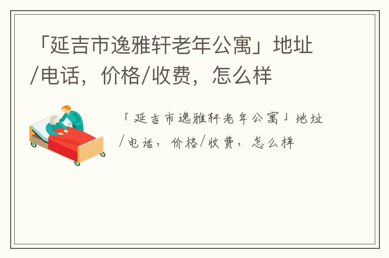 「延吉市逸雅轩老年公寓」地址/电话，价格/收费，怎么样