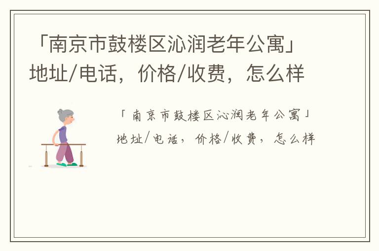 「南京市鼓楼区沁润老年公寓」地址/电话，价格/收费，怎么样