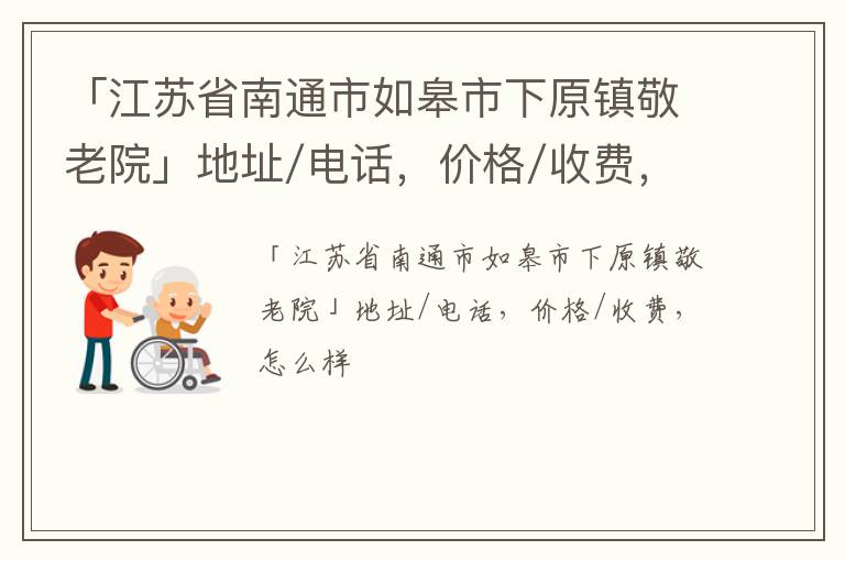 「南通市如皋市下原镇敬老院」地址/电话，价格/收费，怎么样