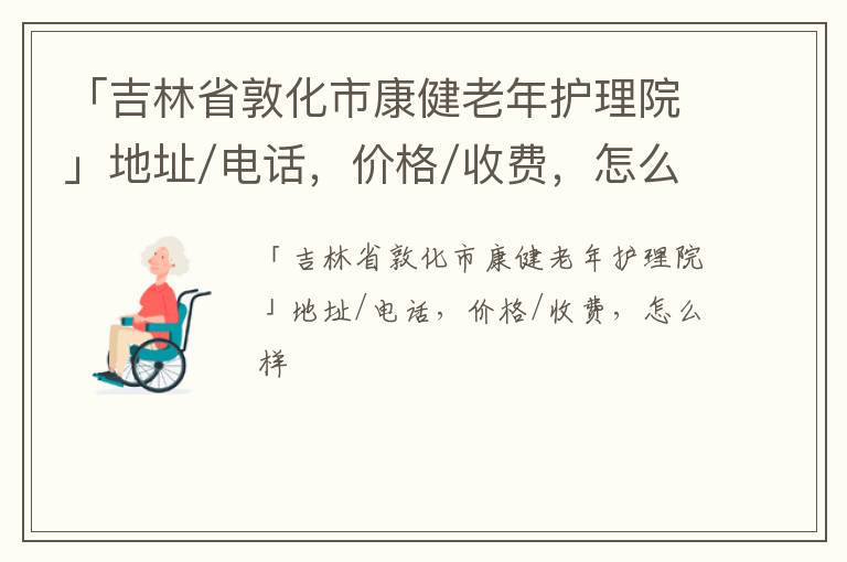 「吉林省敦化市康健老年护理院」地址/电话，价格/收费，怎么样