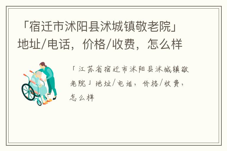 「宿迁市沭阳县沭城镇敬老院」地址/电话，价格/收费，怎么样