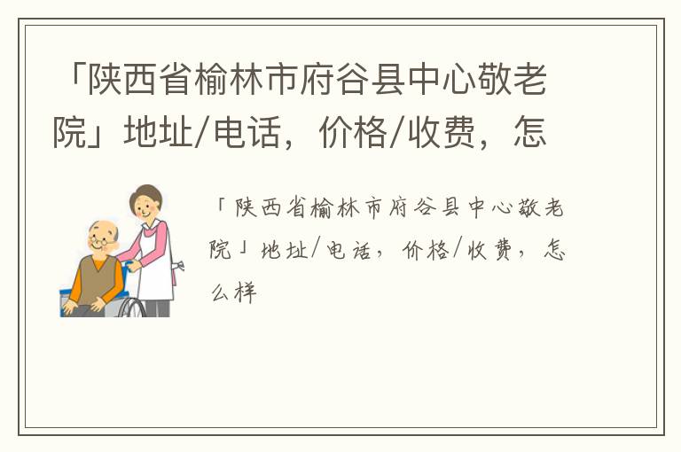 「榆林市府谷县中心敬老院」地址/电话，价格/收费，怎么样