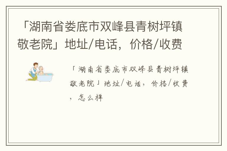 「湖南省娄底市双峰县青树坪镇敬老院」地址/电话，价格/收费，怎么样