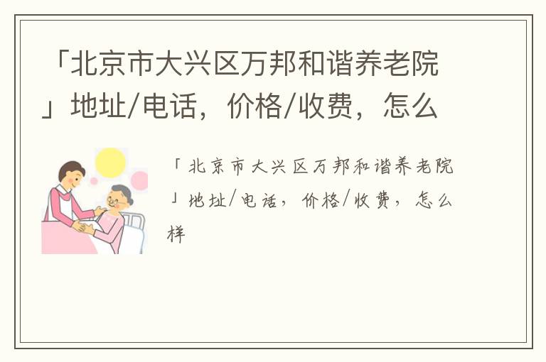 「北京市大兴区万邦和谐养老院」地址/电话，价格/收费，怎么样