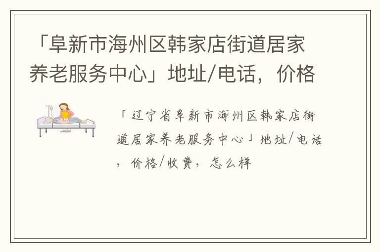 「阜新市海州区韩家店街道居家养老服务中心」地址/电话，价格/收费，怎么样