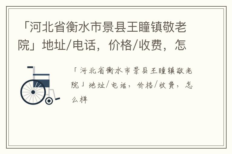 「衡水市景县王瞳镇敬老院」地址/电话，价格/收费，怎么样