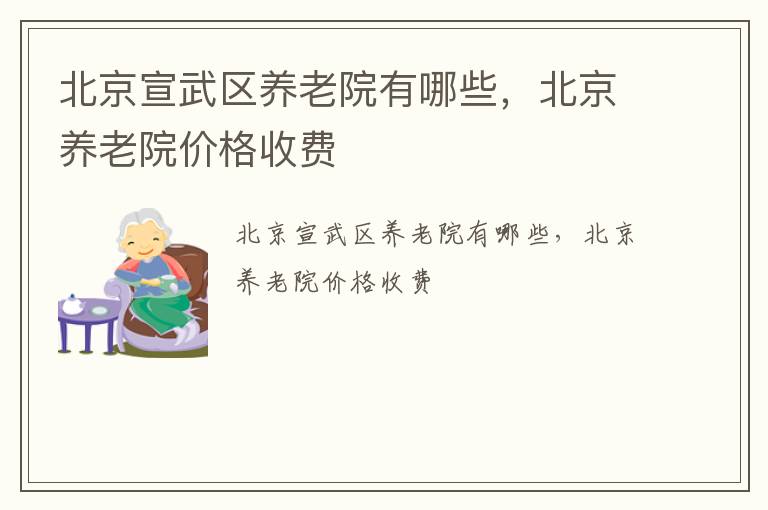 北京宣武区养老院有哪些，北京养老院价格收费