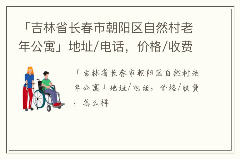 「吉林省长春市朝阳区自然村老年公寓」地址/电话，价格/收费，怎么样