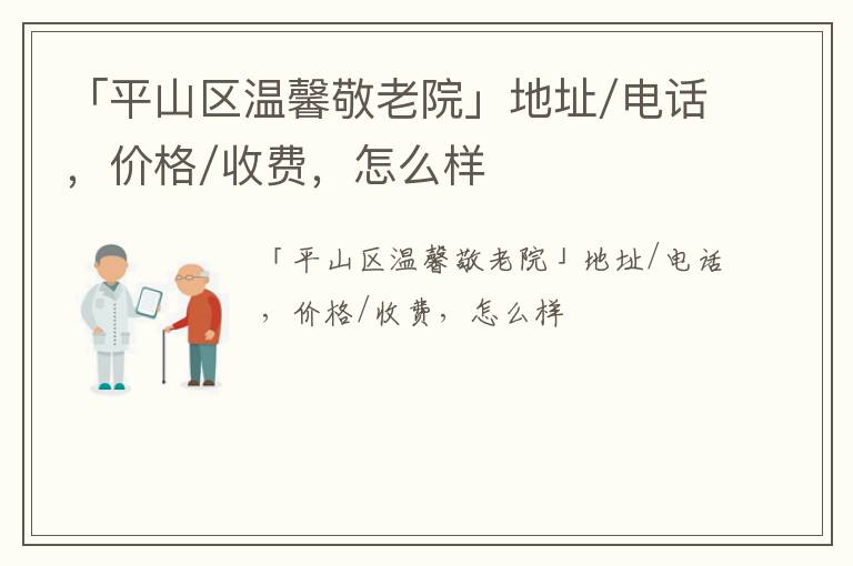 「平山区温馨敬老院」地址/电话，价格/收费，怎么样