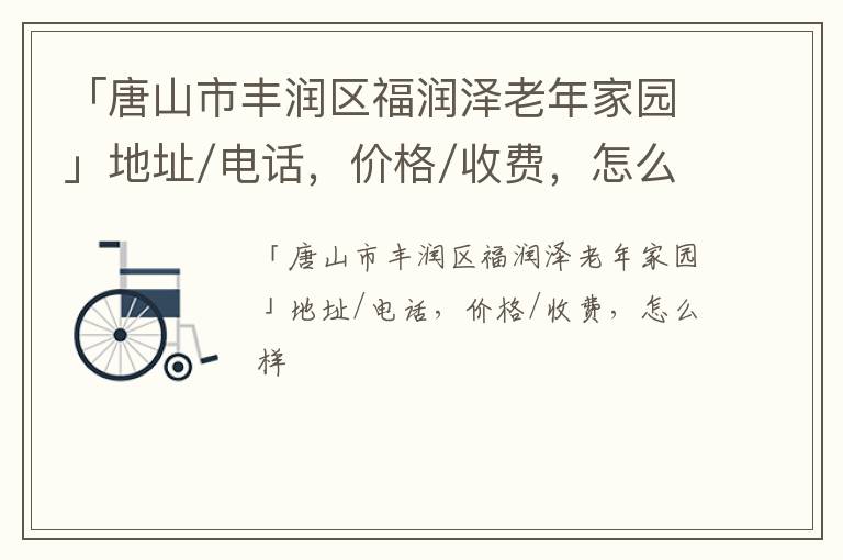 「唐山市丰润区福润泽老年家园」地址/电话，价格/收费，怎么样