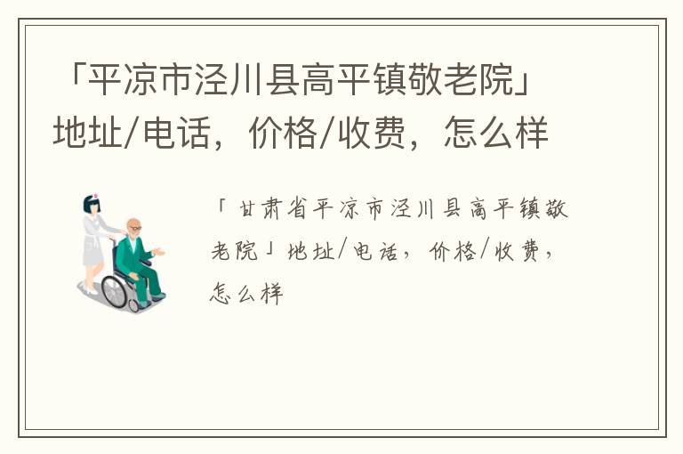 「平凉市泾川县高平镇敬老院」地址/电话，价格/收费，怎么样