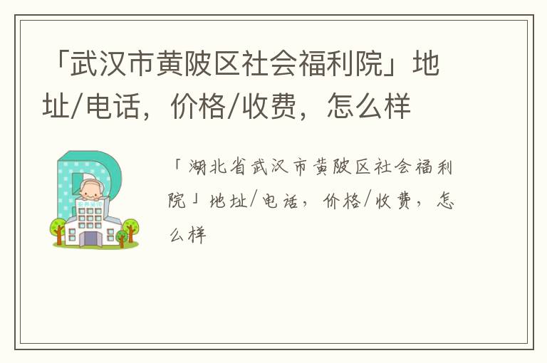 「武汉市黄陂区社会福利院」地址/电话，价格/收费，怎么样