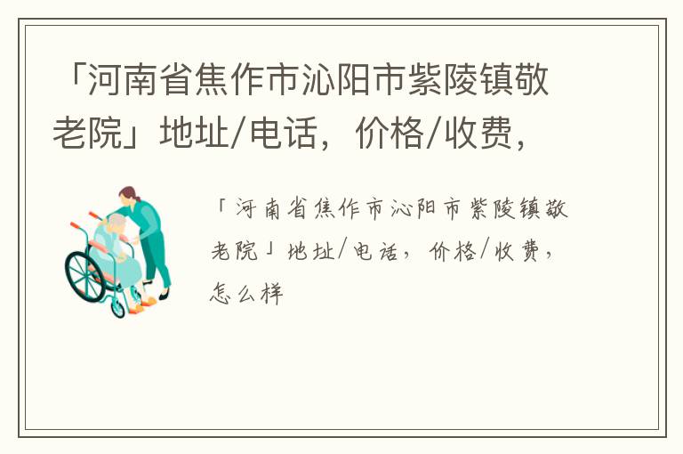 「焦作市沁阳市紫陵镇敬老院」地址/电话，价格/收费，怎么样