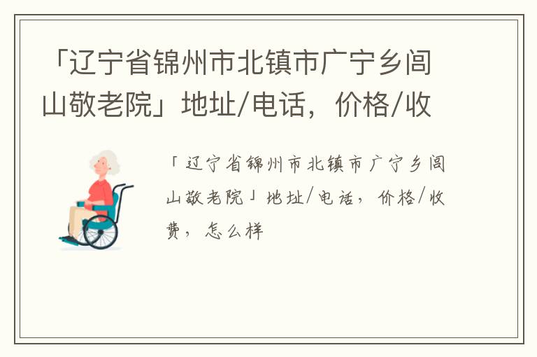 「锦州市北镇市广宁乡闾山敬老院」地址/电话，价格/收费，怎么样