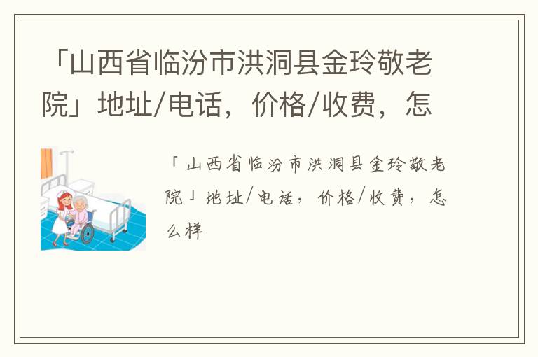 「临汾市洪洞县金玲敬老院」地址/电话，价格/收费，怎么样