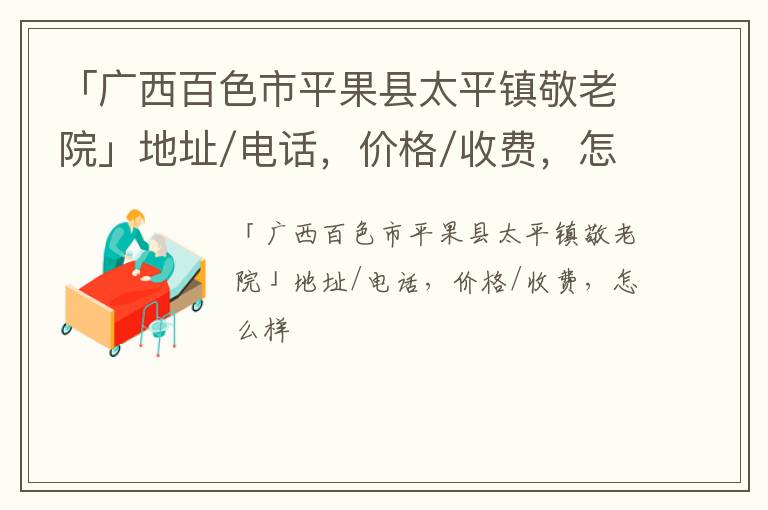 「百色市平果县太平镇敬老院」地址/电话，价格/收费，怎么样