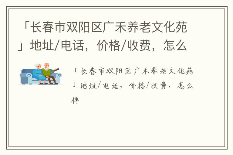 「长春市双阳区广禾养老文化苑」地址/电话，价格/收费，怎么样