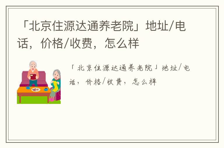 「北京住源达通养老院」地址/电话，价格/收费，怎么样