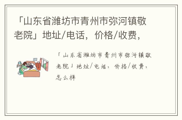 「潍坊市青州市弥河镇敬老院」地址/电话，价格/收费，怎么样