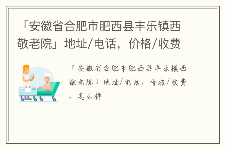 「安徽省合肥市肥西县丰乐镇西敬老院」地址/电话，价格/收费，怎么样