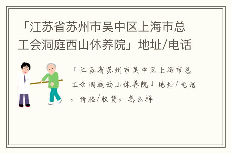 「江苏省苏州市吴中区上海市总工会洞庭西山休养院」地址/电话，价格/收费，怎么样