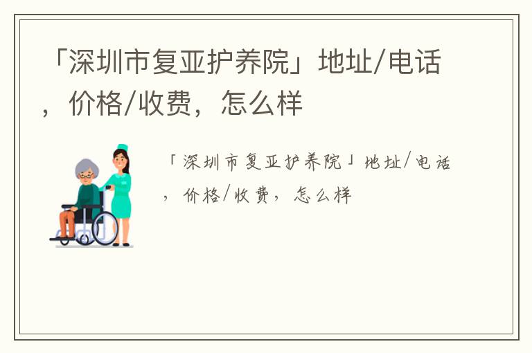 「深圳市复亚护养院」地址/电话，价格/收费，怎么样