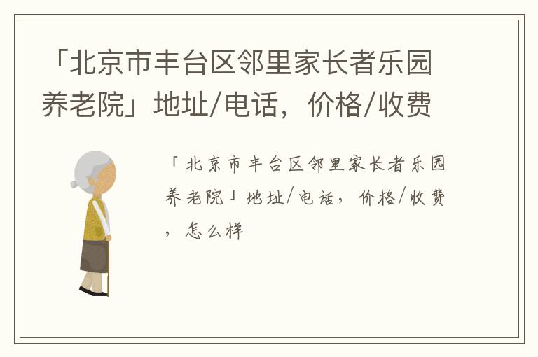 「北京市丰台区邻里家长者乐园养老院」地址/电话，价格/收费，怎么样