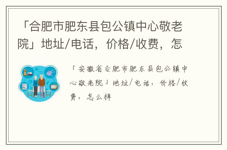 「合肥市肥东县包公镇中心敬老院」地址/电话，价格/收费，怎么样