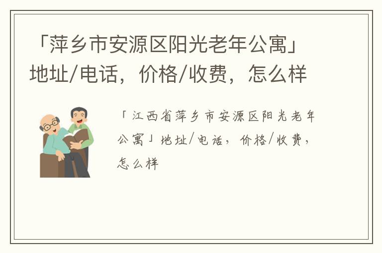 「萍乡市安源区阳光老年公寓」地址/电话，价格/收费，怎么样