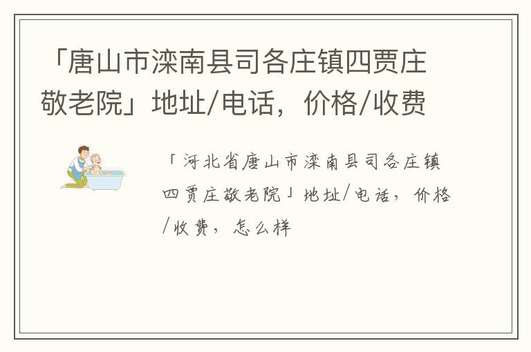 「唐山市滦南县司各庄镇四贾庄敬老院」地址/电话，价格/收费，怎么样