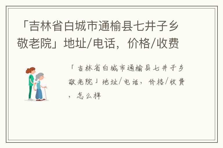 「白城市通榆县七井子乡敬老院」地址/电话，价格/收费，怎么样