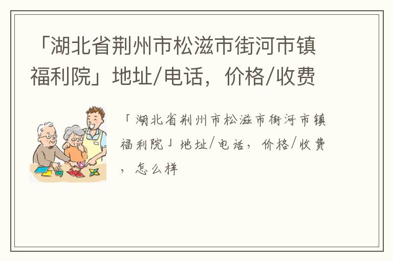 「荆州市松滋市街河市镇福利院」地址/电话，价格/收费，怎么样