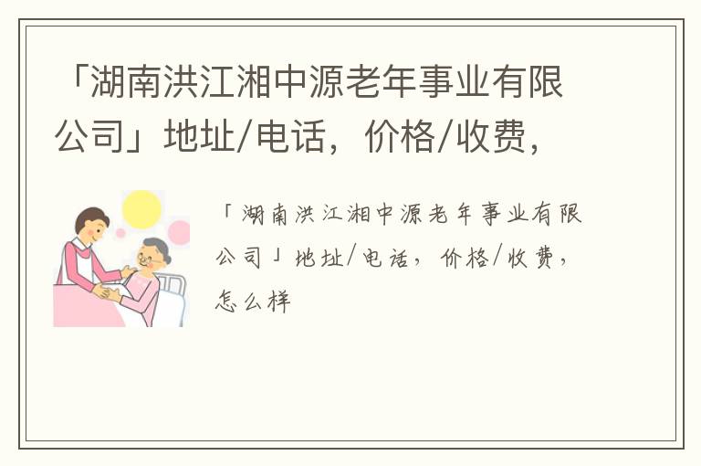 「湖南洪江湘中源老年事业有限公司」地址/电话，价格/收费，怎么样