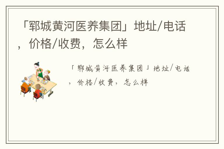 「郓城黄河医养集团」地址/电话，价格/收费，怎么样