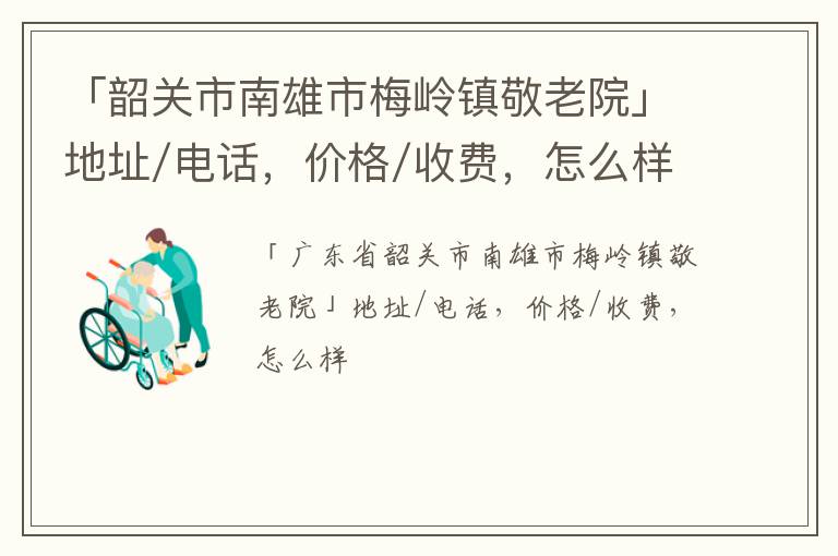 「韶关市南雄市梅岭镇敬老院」地址/电话，价格/收费，怎么样