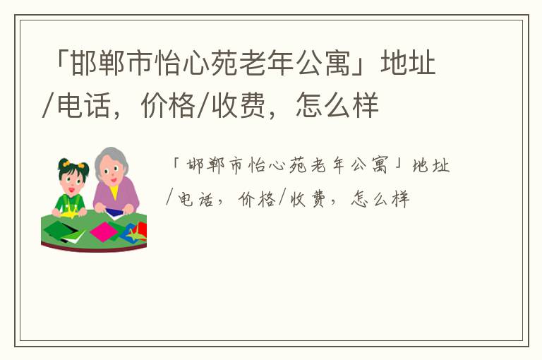 「邯郸市怡心苑老年公寓」地址/电话，价格/收费，怎么样