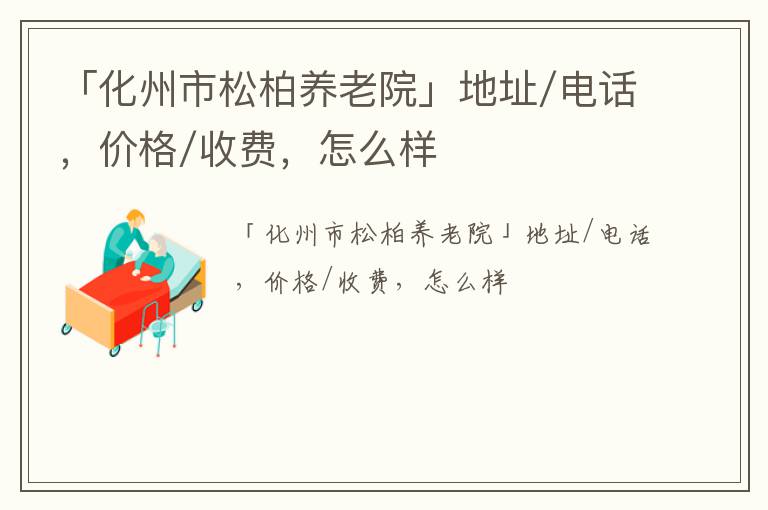 「化州市松柏养老院」地址/电话，价格/收费，怎么样