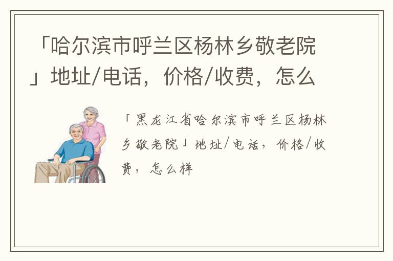 「哈尔滨市呼兰区杨林乡敬老院」地址/电话，价格/收费，怎么样